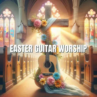 Easter Guitar Worship: Awakening Your Spirit with Uplifting Guitar Riffs and Heartfelt Melodies by Prayer For Today