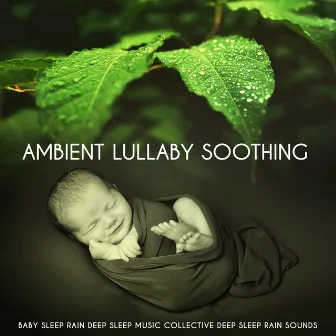 Ambient Lullaby Soothing by Deep Sleep Rain Sounds