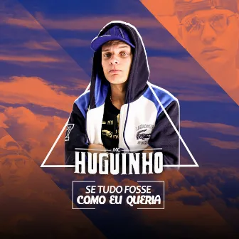 Se Tudo Fosse Como Eu Queria by Mc Huguinho