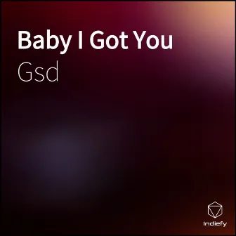 Baby I Got You by Gsd