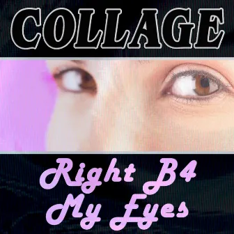 Right B4 My Eyes by Collage