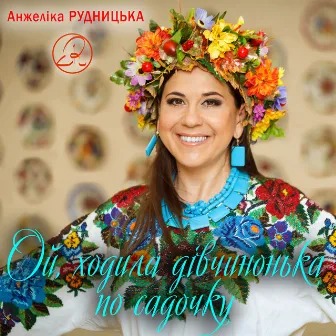 Ой, ходила дівчинонька по садочку by Анжеліка Рудницька