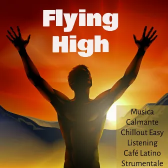 Flying High - Musica Calmante Chillout Easy Listening Café Latino Strumentale per una Notte Romantica e Spa Benessere by Unknown Artist