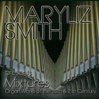 Mixtures: Organ Works of the 20th & 21st Century by Maryliz Smith