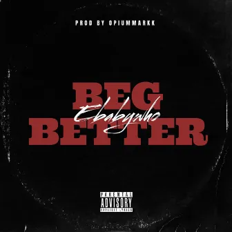 Beg Better by Ebabywho