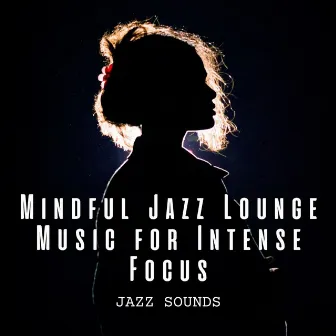 Jazz Sounds: Mindful Jazz Lounge Music for Intense Focus by Unknown Artist