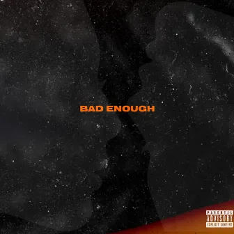 BAD ENOUGH by Openceazn