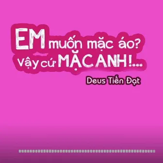 Em Muốn Mặc Áo Vậy Cứ Mặc Anh by Deus Tiến Đạt