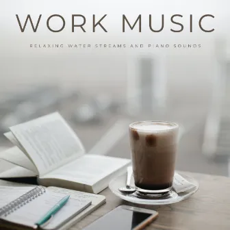 Work Music: Relaxing Water Streams And Piano Sounds by Business Background Music Consort