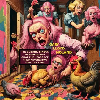 THE BUBONIC BIMBOS OF BARBIELAND CHOP THE HEADS OFF THEIR ADVERSARY'S MAN CHICKENS by Gary Lloyd Noland