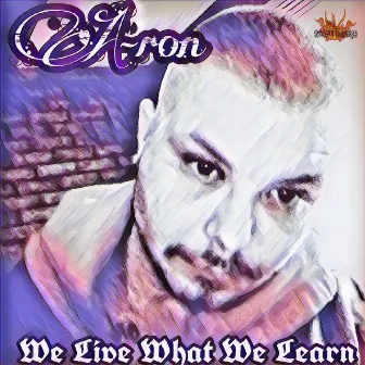 We Live What We Learn by A-ron