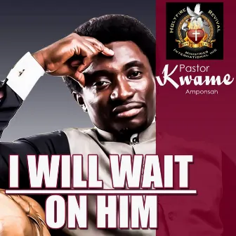 I Will Wait on Him by Pastor Kwame Amponsah