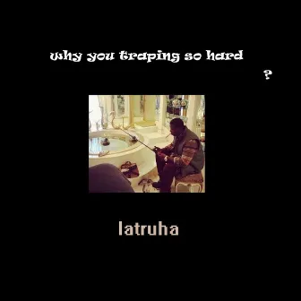 why you traping so hard? by latruha