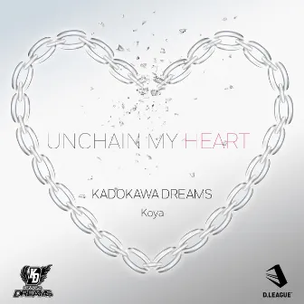 UNCHAIN MY HEART by KADOKAWA DREAMS