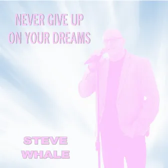 Never Give up on Your Dreams by Steve Whale