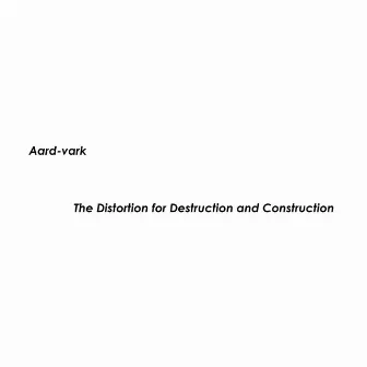 The Distortion for Destruction and Construction by Aardvark