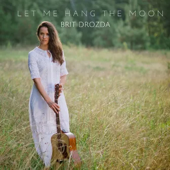 Let Me Hang the Moon by Brit Drozda