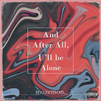 And After All, U'll Be Alone by muzemon.