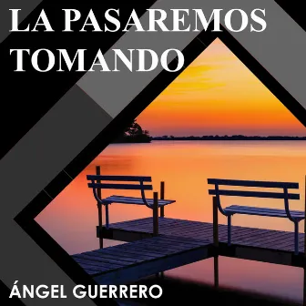 La Pasaremos Tomando by Angel Guerrero