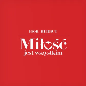 Miłość jest wszystkim by Igor Herbut