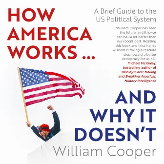 How America Works...and Why It Doesn't [A Brief Guide to the US Political System (Unabridged)] by William Cooper