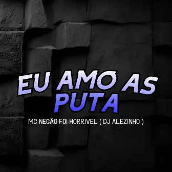 Eu Amo as Puta by MC Negão Foi Horrível