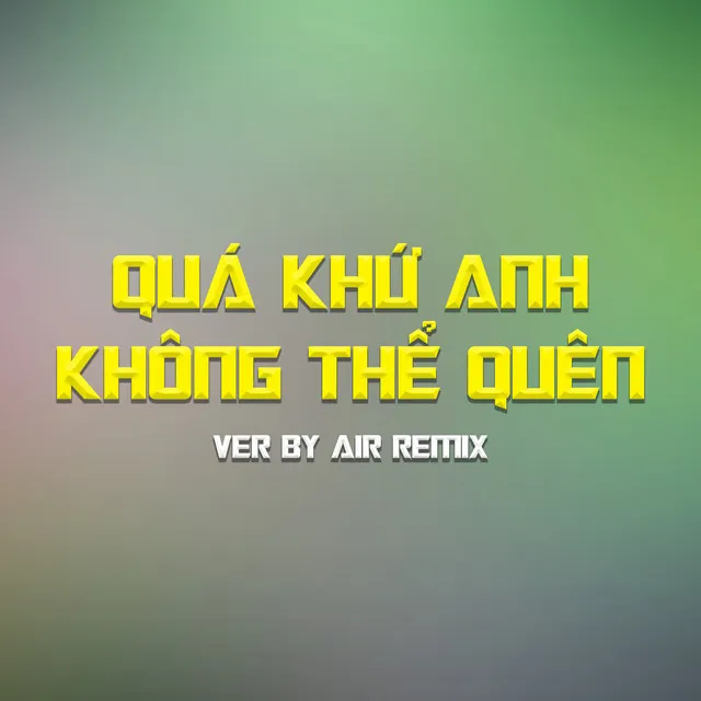 Quá Khứ Anh Không Thể Quên (AIR Remix)