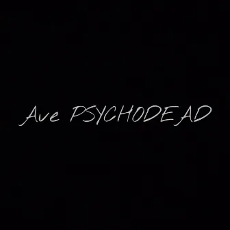 Ave PSYCHODEAD by PSYCHODEAD