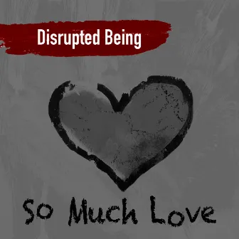 So Much Love by Disrupted Being