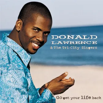 Go Get Your Life Back by Donald Lawrence & The Tri-City Singers