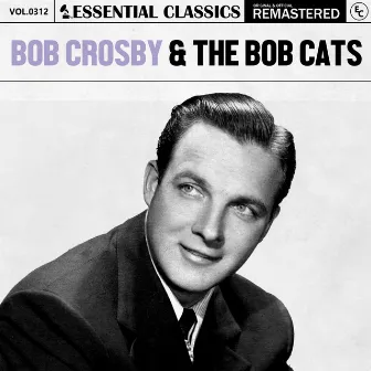 Essential Classics, Vol. 312: Bob Crosby & The Bob Cats by Bob Crosby