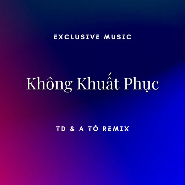 Không Khuất Phục - TD & A Tô Remix