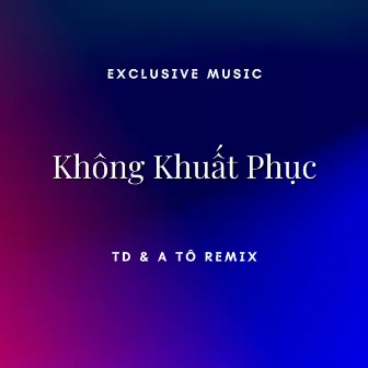 Không Khuất Phục (TD & A Tô Remix) by TD