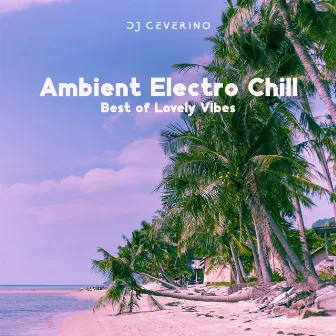 Ambient Electro Chill: Best of Lovely Vibes by DJ Ceverino