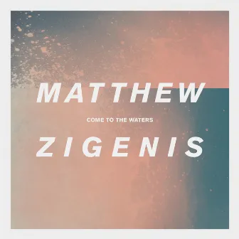 Come to the Waters by Matthew Zigenis