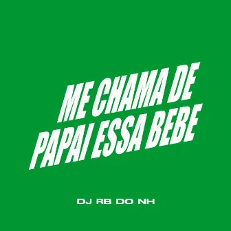 ME CHAMA DE PAPAI ESSA BEBE by DJ RB DO NH