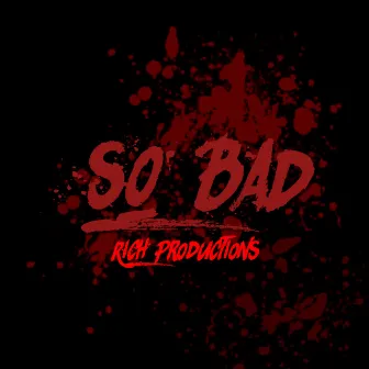 SO BAD by Rich Productions