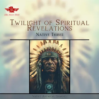 Twilight of Spiritual Revelations: Native Tribes, Nature's Pilgrimage, Ancestral Echoes, Ritual of Nature's Embrace by Native American Channel