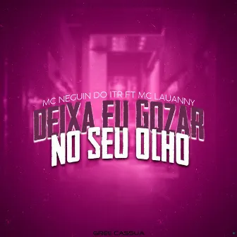 Deixa Eu Gozar no Seu Olho by Mc Neguin do ITR