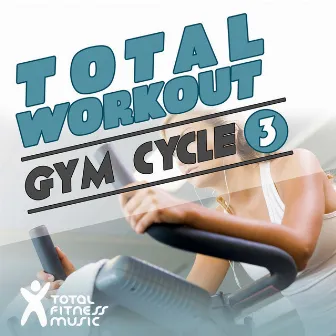 Total Workout : Gym Cycle 3 Ideal For Exercise Bikes, Spinning and Indoor Cycling by Total Fitness Music