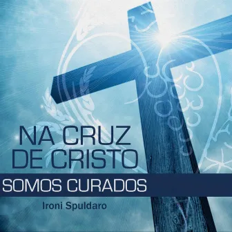 Na Cruz de Cristo Somos Curados by Ironi Spuldaro