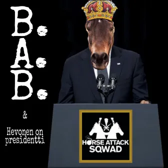 B.A.B. / Hevonen on presidentti by Horse Attack Sqwad