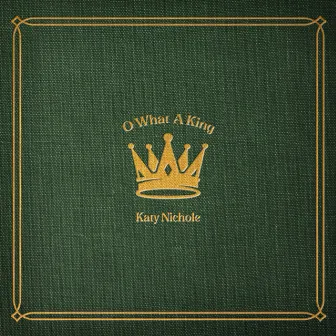 O What A King by Katy Nichole