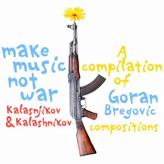 Make Music Not War: Kalasnikov & Kalashnikov (A Compilation of Goran Bregovic Compositions) by Athens Symphony Orchestra