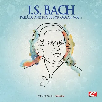 J.S. Bach: Prelude and Fugue for Organ Vol. 1 (Digitally Remastered) by Ivan Sokol