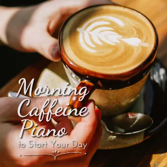 Morning Caffeine Piano to Start Your Day by Relaxing Piano Crew