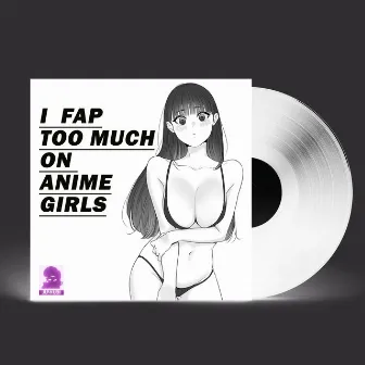 I FAP TOO MUCH ON ANIME GIRLS by Juwubi