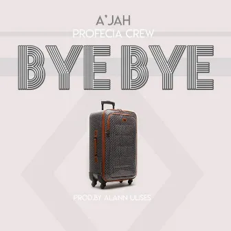 Bye Bye by A'jah Profecia Crew