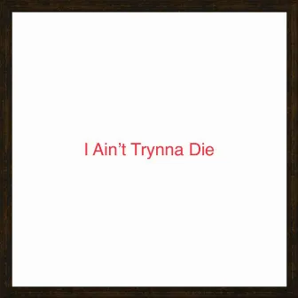 I Ain't Trynna Die by NBH CoKaine