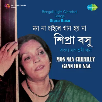 Mon Naa Chhailey Gaan Hoi Naa by Sipra Basu